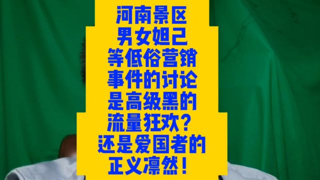 河南景区男女妲己等低俗营销事件的讨论,是高级黑的流量狂欢?还是爱国者的正义凛然!