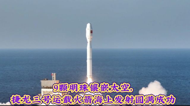 9颗明珠镶嵌太空,捷龙三号运载火箭海上发射圆满成功