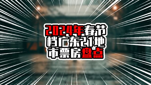 2024年春节档广东21地市票房盘点,深广破亿元,汕头湛江超过中山