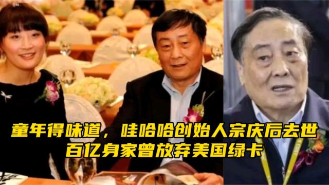 童年得味道,哇哈哈创始人宗庆后去世,百亿身家曾放弃美国绿卡