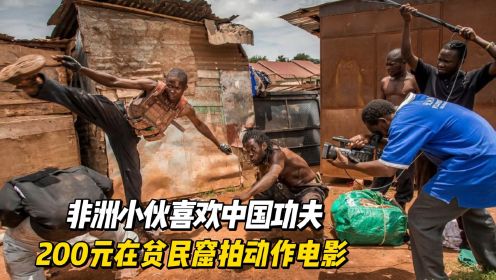 非洲小伙喜欢中国功夫，200元在贫民窟拍动作电影，意外碾压好莱坞