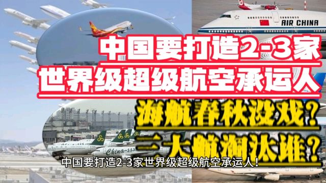 中国打造23家世界级超级航空承运人,海航春秋没戏?三大航淘汰谁?