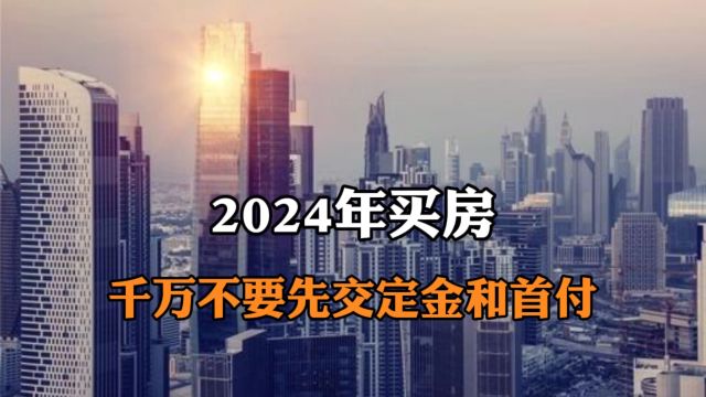 2024买房千万不要先交定金和首付