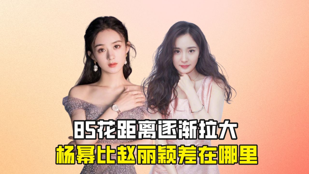 85花距离逐渐拉大,赵丽颖杨幂发展有何不同