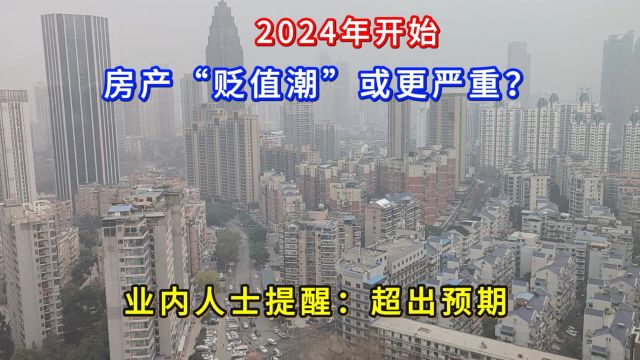 2024年开始,房产“贬值潮”或更严重?业内人士提醒:将超出预期