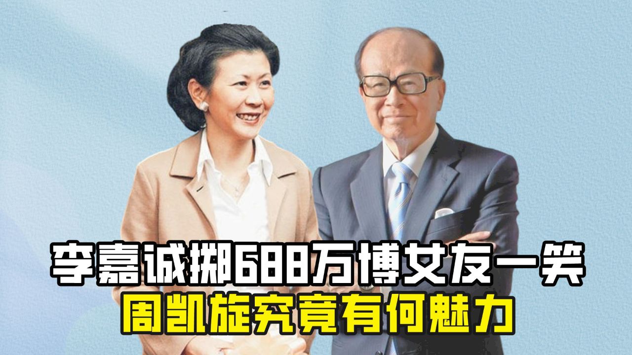 李嘉诚掷688万博女友一笑,比其小33岁的周凯旋,究竟有何魅力
