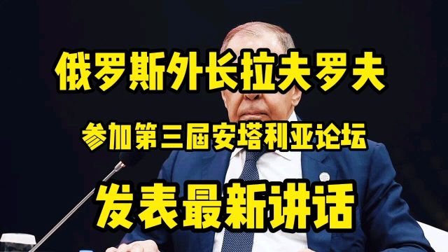 俄罗斯外长拉夫罗夫,在第三届安塔利亚论坛上发表讲话