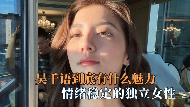 吴千语到底有什么魅力:情绪稳定的独立女性 富三代男友求名分