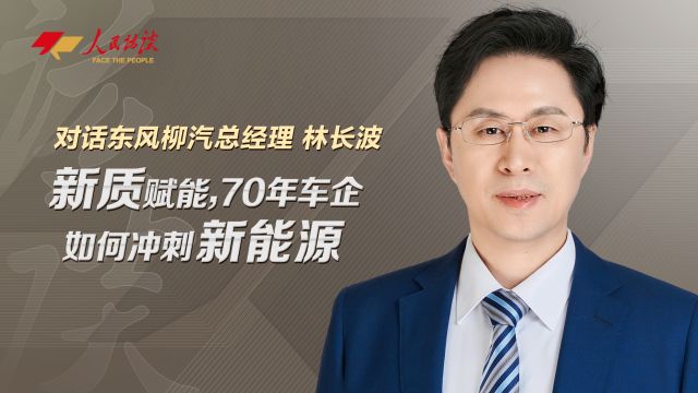 对话东风柳汽总经理林长波:新质赋能,70年车企如何冲刺新能源