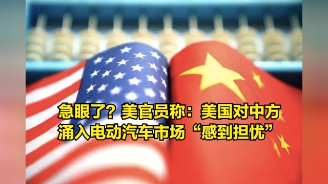 急眼了?美官员称:美国对中方涌入电动汽车市场“感到担忧”