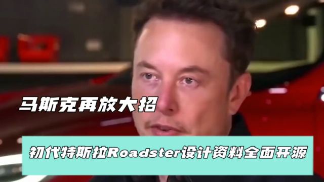 马斯克再放大招,初代特斯拉roadster设计资料全面开源