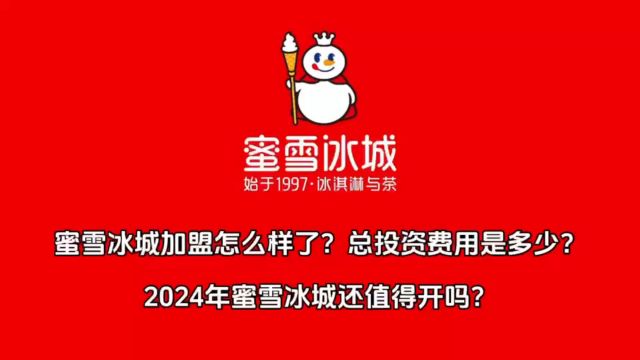 蜜雪冰城加盟怎么样了?总投资费用是多少?2024年蜜雪冰城还值得开店吗?