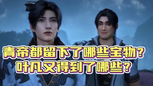 遮天:青帝都留下了哪些宝物?叶凡又得到了哪些?