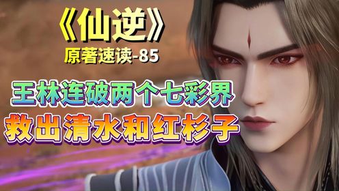 《仙逆》原著速读85:王林连破两个七彩界,救出清水师兄和红杉子,并收获杀戮本源!_动漫_高清完整版视频在线观看_腾讯视频