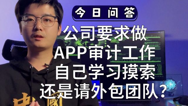 【陈鑫杰】公司要求做APP审计工作,是应该自己学习摸索,还是请外包团队?|杰哥说安全