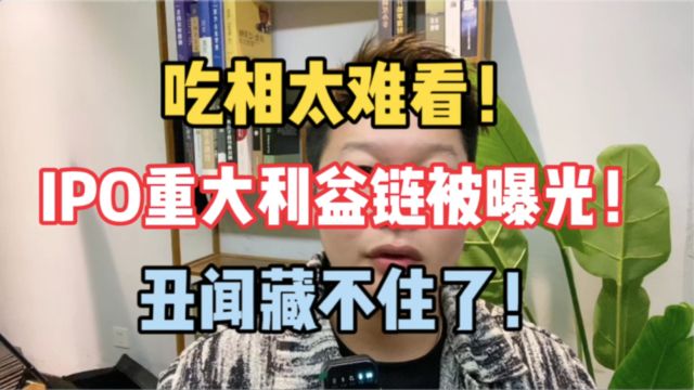 豪掷千经 | 吃相太难看!IPO重大利益链被曝光,丑闻藏不住了!