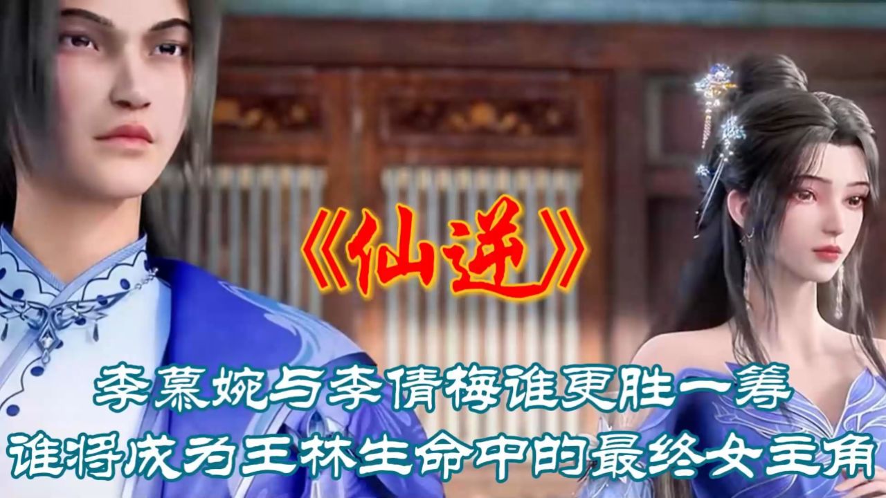 《仙逆》李慕婉与李倩梅谁更胜一筹?谁将成为王林生命中的最终女主角?