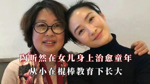 陶昕然在女儿身上治愈童年,是对女儿的承诺也是对自己最大的安慰