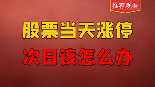 股票当天涨停了该怎么办,次日如何操作,看懂了然于心!