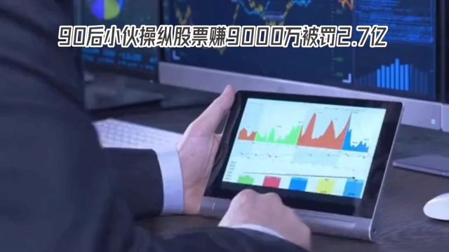 九零后小伙操纵股票赚9000万被罚2.7亿元