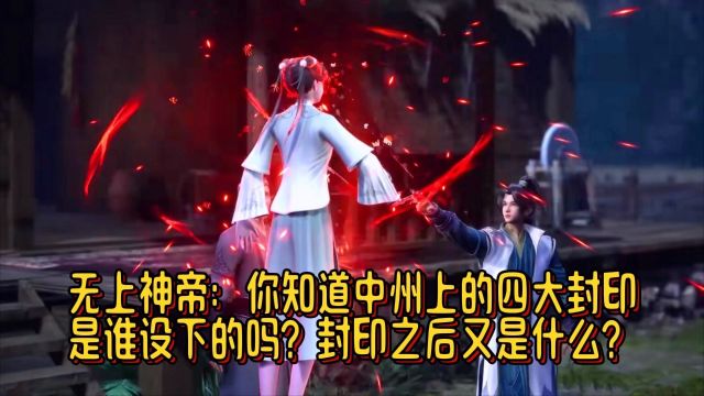 无上神帝:你知道中州上的四大封印是谁设下的吗?封印之后又是什么?