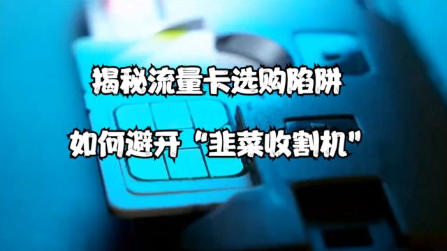 揭秘流量卡选购陷阱:如何避开“韭菜收割机”?