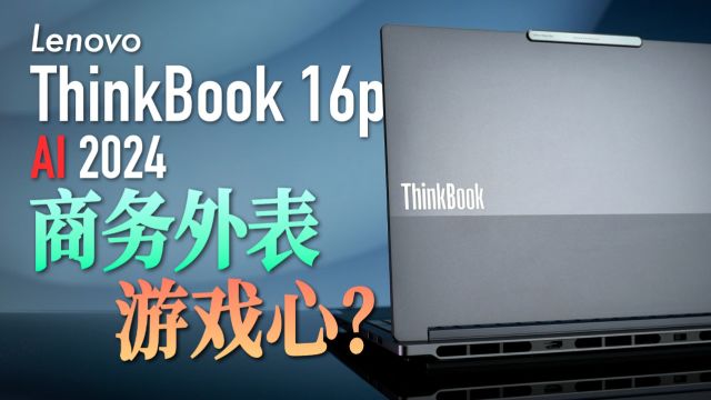 联想 ThinkBook 16p AI 2024体验:商务的外表 游戏的内心?