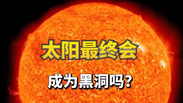 太阳最终的命运会怎样?它会成为巨型黑洞吗?