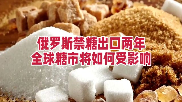 俄罗斯禁糖出口两年:全球糖市将如何受影响