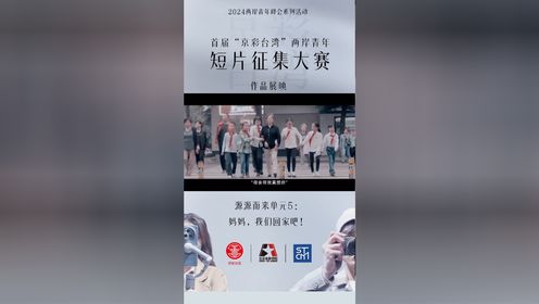 首届“京彩台湾”两岸青年短片征集作品展映——源源而来单元5：妈妈，我们回家吧！