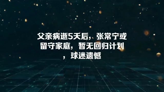 父亲病逝5天后,张常宁或留守家庭,暂无回归计划,球迷遗憾