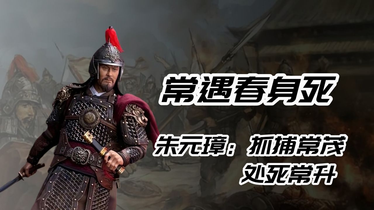 40岁常遇春全身溃烂后随即暴亡,朱元璋:抓捕常茂,处死常升!