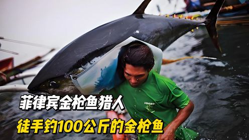 菲律宾金枪鱼猎人，在海上徒手钓100公斤的金枪鱼，一条能卖10万多