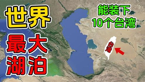 世界面积最大的十个湖泊！第一名是中国所有湖泊加起来的4倍！