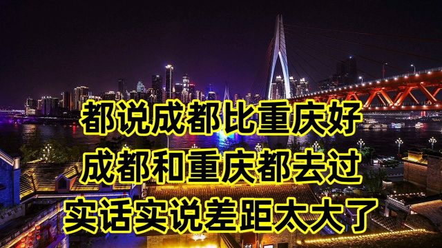 都说成都比重庆好,成都和重庆都去过,实话实说差距太大了