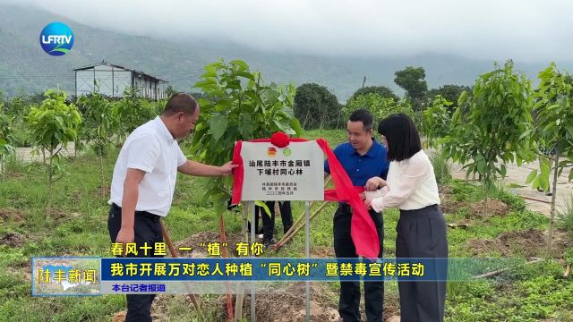 春风十里 一“植”有你 我市开展万对恋人种植“同心树”暨禁毒宣传活动