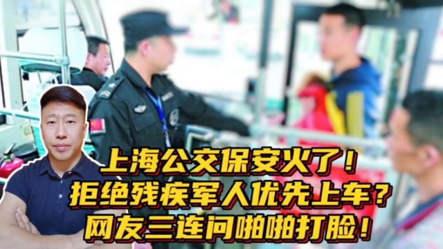 上海公交保安火了!拒绝残疾军人优先上车?网友三连问啪啪打脸!