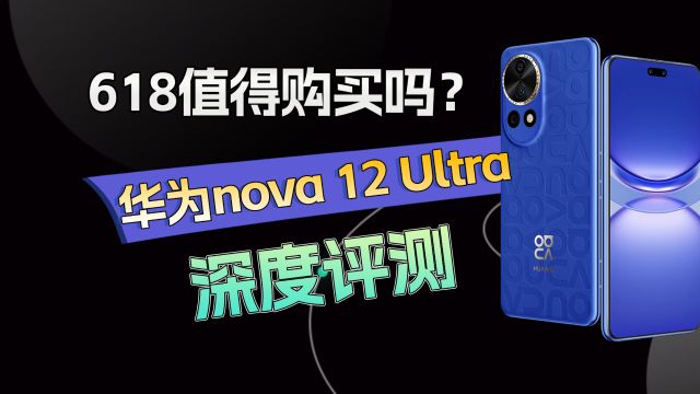 618活动值得购买吗?华为nova 12 Ultra深度评测