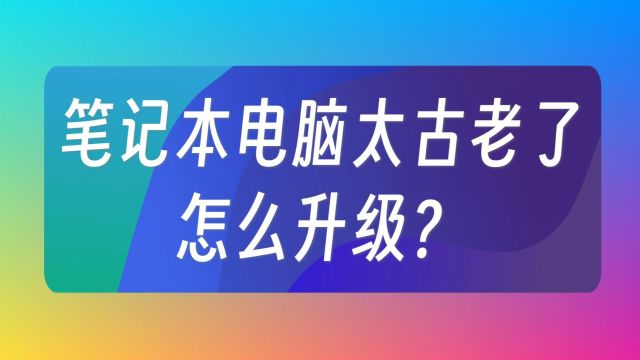 笔记本电脑太古老了,怎么升级?