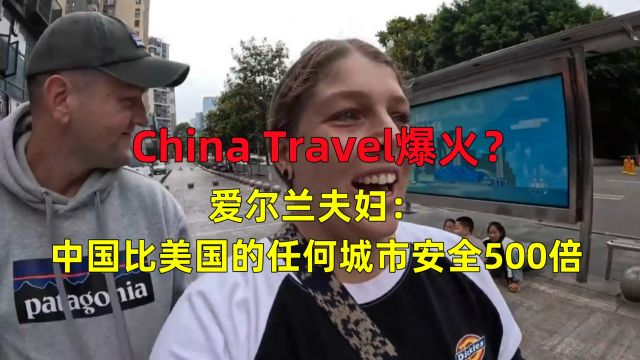 China Travel爆火!爱尔兰夫妇:中国比美国的任何城市安全500倍