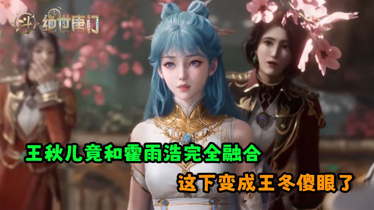 绝世唐门:王秋儿竟和霍雨浩完全融合?这下变成王冬傻眼了?_高清1080P在线观看平台_腾讯视频