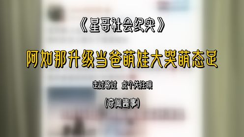 阿如那幸福官宣升级当爸，温馨晒萌娃孕照，女儿大哭萌态十足，酷似爸爸风采