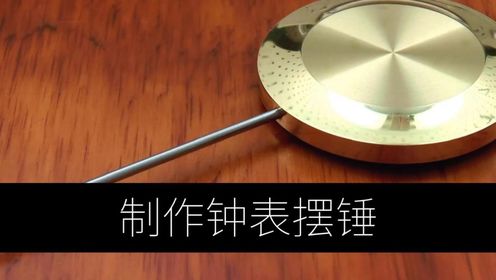 家庭作坊用钟表机床制作时钟,第18部分,制作时钟摆锤和摆锤杆_高清1080P在线观看平台_腾讯视频