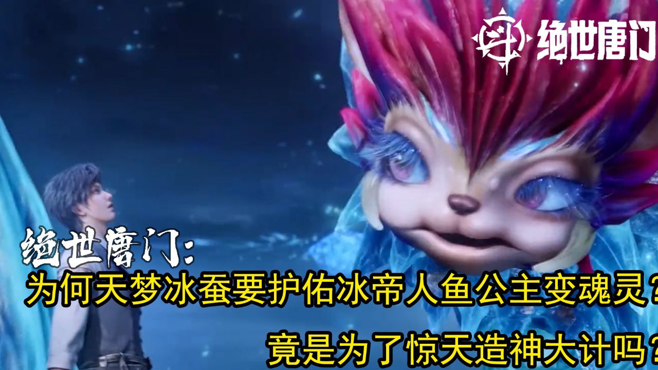 绝世唐门：为何天梦冰蚕要护佑冰帝人鱼公主变魂灵？竟是为了惊天造神大计吗？_高清1080P在线观看平台_腾讯视频