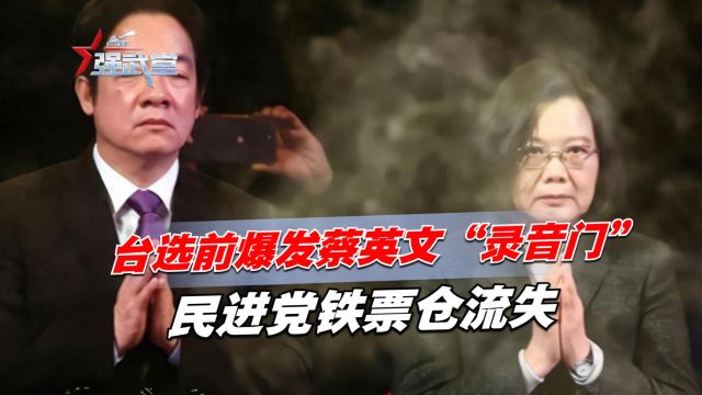 台选前爆发蔡英文“录音门”,民进党铁票仓流失,大陆火力全开