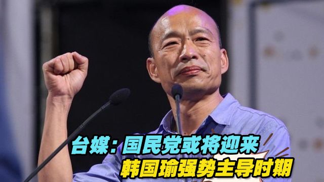 台湾《中国时报》:国民党或将迎来韩国瑜强势主导时期