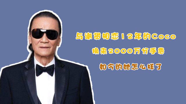 与谢贤相恋12年的Coco,换来2000万分手费,如今的她怎么样了