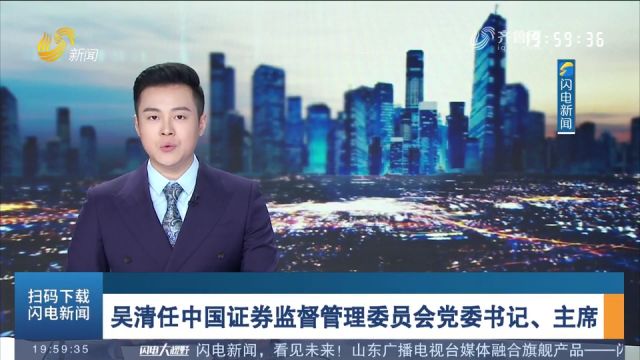 吴清任中国证券监督管理委员会党委书记、主席