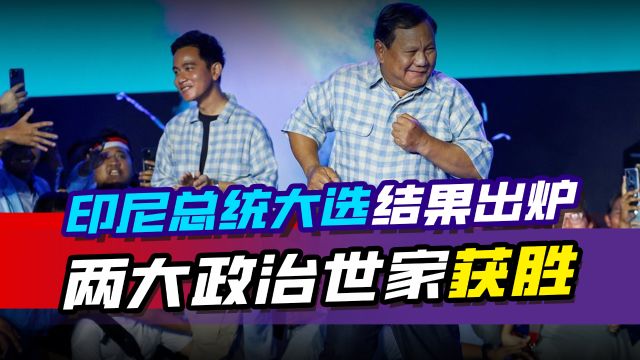 印尼总统大选结果出炉,两大政治世家获胜,为何亚洲盛产家族政治