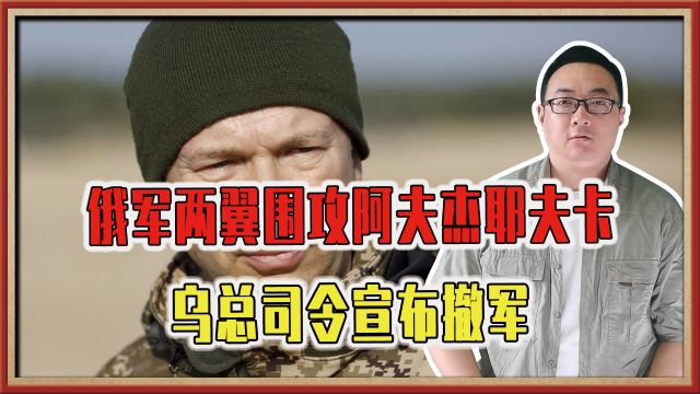 俄军两翼围攻阿夫杰耶夫卡,乌总司令宣布撤军,要以空间换时间